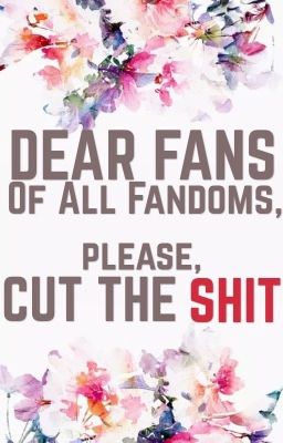 Dear Fans of All Fandoms, please, Cut the Shit