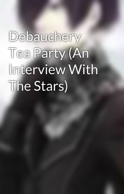 Debauchery Tea Party (An Interview With The Stars)