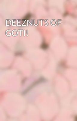 DEEZNUTS OF GOTI!