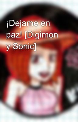 ¡Dejame en paz! [Digimon y Sonic]