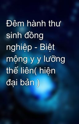 Đêm hành thư sinh đồng nghiệp - Biệt mộng y y lưỡng thế liên( hiện đại bản )