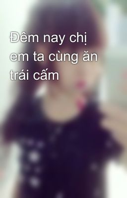 Đêm nay chị em ta cùng ăn trái cấm