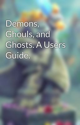 Demons, Ghouls, and Ghosts. A Users Guide.