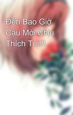 Đến Bao Giờ Cậu Mới Chịu Thích Tôi!!!