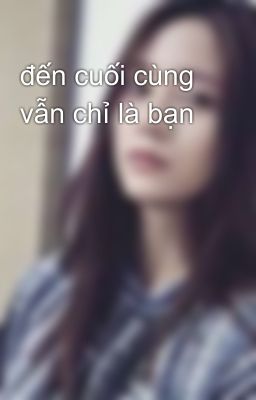 đến cuối cùng vẫn chỉ là bạn