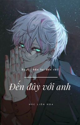 ĐẾN ĐÂY VỚI ANH (Yandere, ngôn hài, H, linh dị)