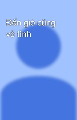 Đến gió cũng vô tình