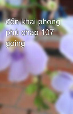 đến khai phong phủ chap 107 going