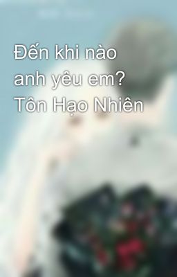 Đến khi nào anh yêu em?  Tôn Hạo Nhiên