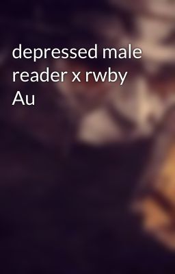 depressed male reader x rwby Au 