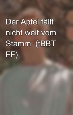 Der Apfel fällt nicht weit vom Stamm  (tBBT FF)