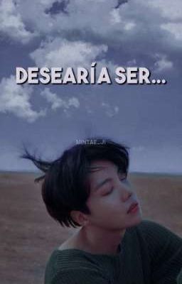 Desearía ser... • ʰᵒᵖᵉᵐⁱⁿ