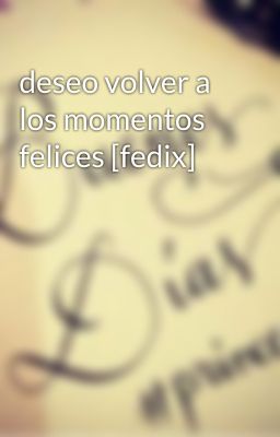 deseo volver a los momentos felices [fedix]