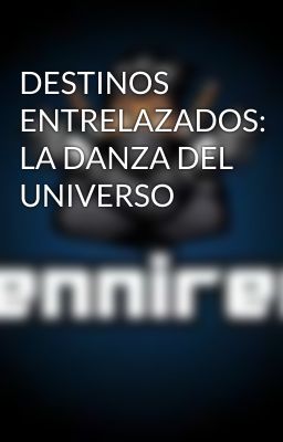 DESTINOS ENTRELAZADOS: LA DANZA DEL UNIVERSO 