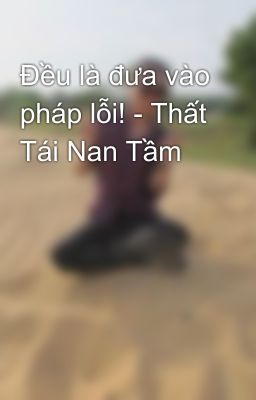 Đều là đưa vào pháp lỗi! - Thất Tái Nan Tầm