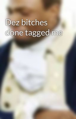 Dez bitches done tagged me