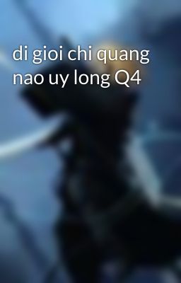 di gioi chi quang nao uy long Q4