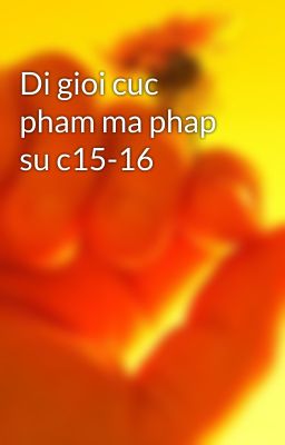 Di gioi cuc pham ma phap su c15-16