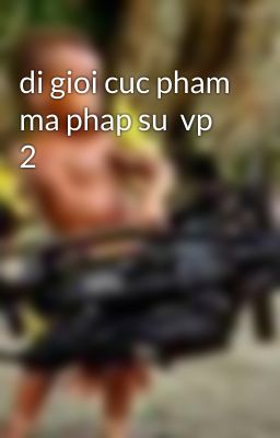 di gioi cuc pham ma phap su  vp 2