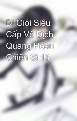 Dị Giới Siêu Cấp Vô Địch Quang Hoàn Chiến Sĩ 13