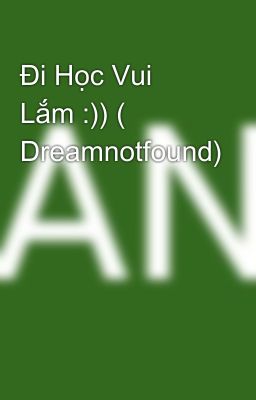 Đi Học Vui Lắm :)) ( Dreamnotfound)