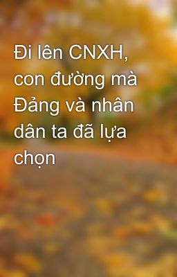 Đi lên CNXH, con đường mà Đảng và nhân dân ta đã lựa chọn