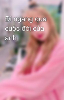 Đi ngang qua cuộc đời của anh