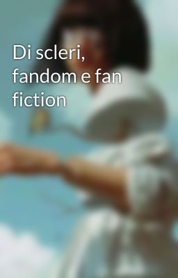 Di scleri, fandom e fan fiction 