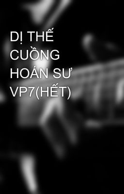 DỊ THẾ CUỒNG HOÁN SƯ VP7(HẾT)