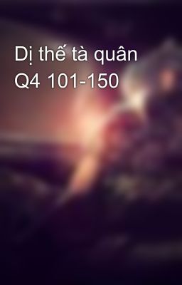 Dị thế tà quân Q4 101-150