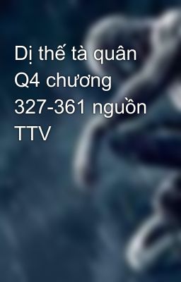 Dị thế tà quân Q4 chương 327-361 nguồn TTV