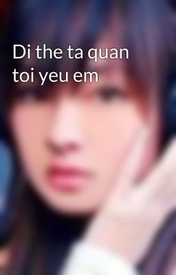 Di the ta quan toi yeu em