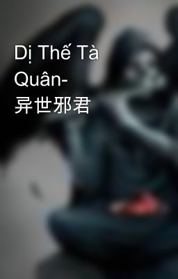 Dị Thế Tà Quân- 异世邪君