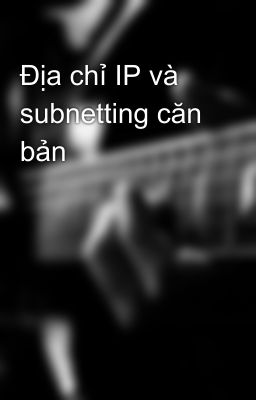 Địa chỉ IP và subnetting căn bản