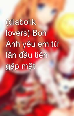 (diabolik lovers) Bọn Anh yêu em từ lần đầu tiên gặp mặt