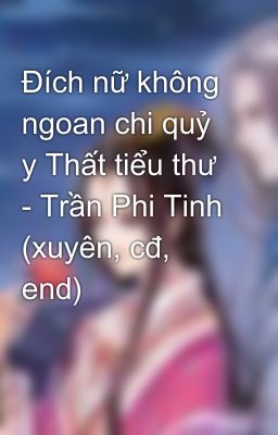 Đích nữ không ngoan chi quỷ y Thất tiểu thư  - Trần Phi Tinh (xuyên, cđ, end)