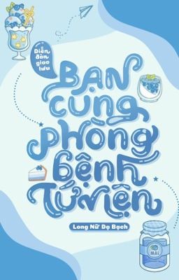 [DỊCH/VÔ HẠN] Diễn đàn giao lưu bạn cùng phòng bệnh Tứ Viện - Long Nữ Dạ Bạch