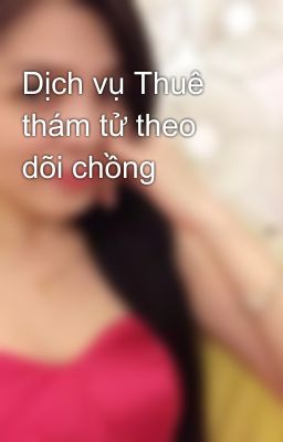 Dịch vụ Thuê thám tử theo dõi chồng