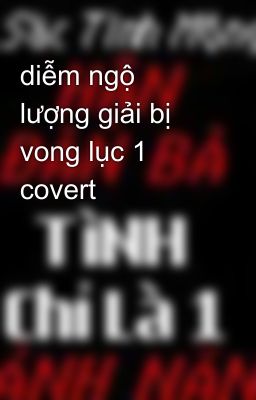 diễm ngộ lượng giải bị vong lục 1 covert