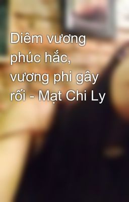 Diêm vương phúc hắc, vương phi gây rối - Mạt Chi Ly