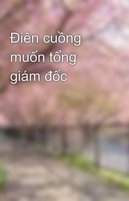 Điên cuồng muốn tổng giám đốc