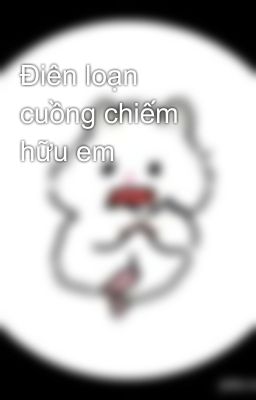 Điên loạn cuồng chiếm hữu em