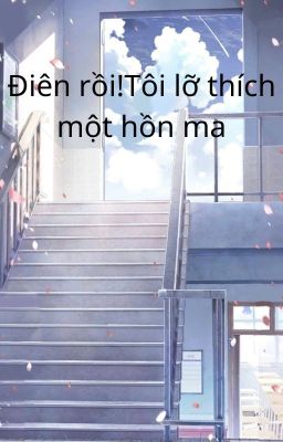 Điên rồi!Tôi đã lỡ thích một linh hồn ma