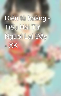 Điên tù hoàng - Tiểu Hài Tử Ngươi Lại Đây - XK