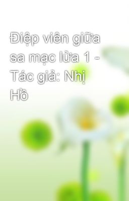 Điệp viên giữa sa mạc lửa 1 - Tác giả: Nhị Hồ