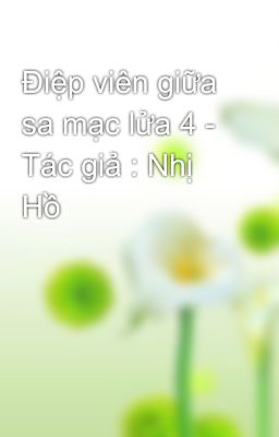 Điệp viên giữa sa mạc lửa 4 - Tác giả : Nhị Hồ