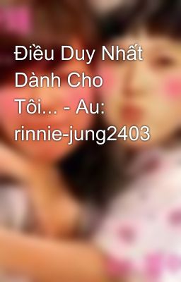 Điều Duy Nhất Dành Cho Tôi... - Au: rinnie-jung2403