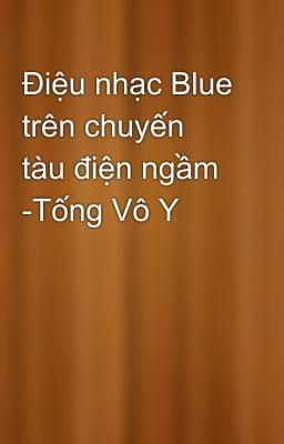 Điệu nhạc Blue trên chuyến tàu điện ngầm -Tống Vô Y