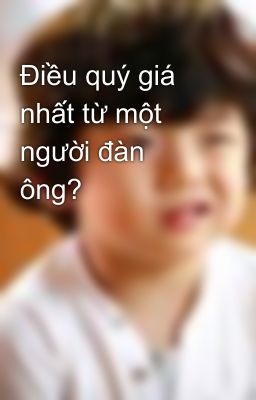 Điều quý giá nhất từ một người đàn ông?