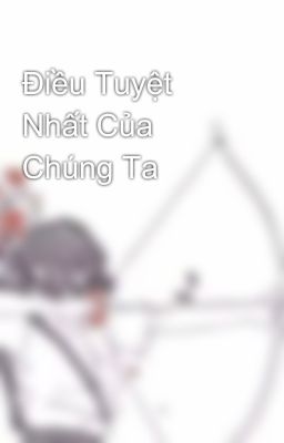 Điều Tuyệt Nhất Của Chúng Ta